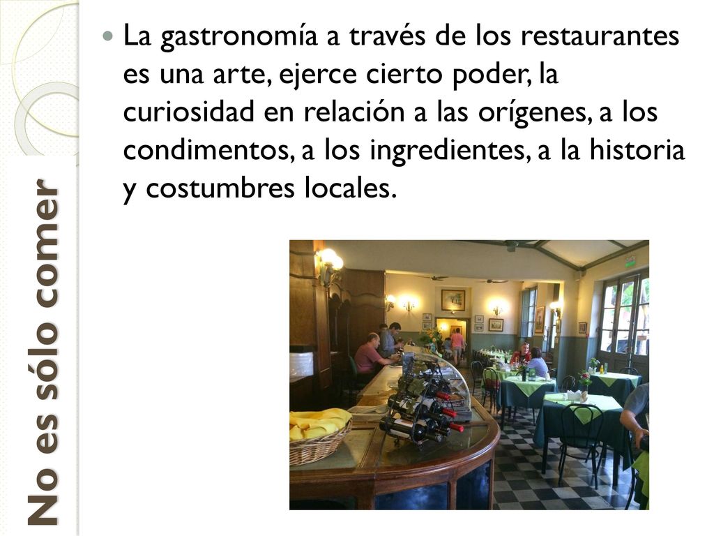 La gastronomía a través de los restaurantes es una arte, ejerce cierto poder, la curiosidad en relación a las orígenes, a los condimentos, a los ingredientes, a la historia y costumbres locales.