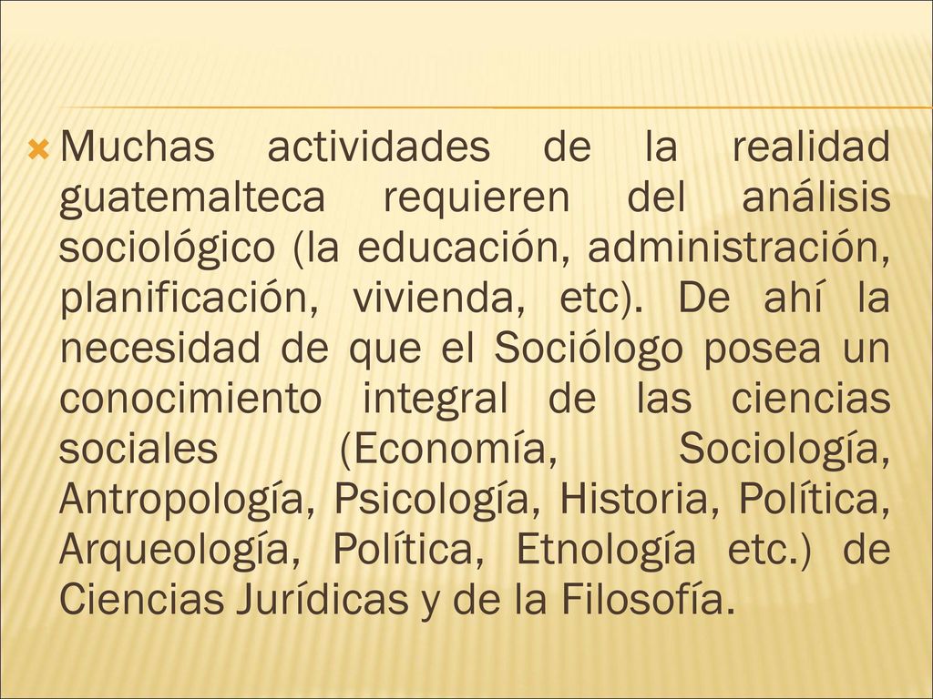 Muchas actividades de la realidad guatemalteca requieren del análisis sociológico (la educación, administración, planificación, vivienda, etc).