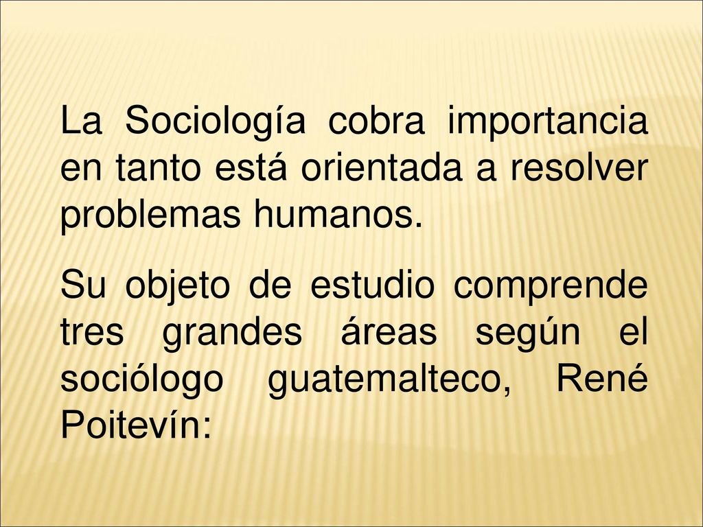 La Sociología cobra importancia en tanto está orientada a resolver problemas humanos.