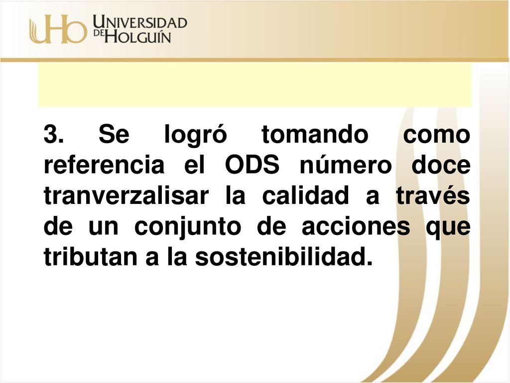 3. Se logró tomando como referencia el ODS número doce tranverzalisar la calidad a través de un conjunto de acciones que tributan a la sostenibilidad.