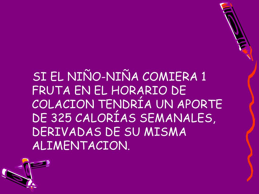 SI EL NIÑO-NIÑA COMIERA 1 FRUTA EN EL HORARIO DE COLACION TENDRÍA UN APORTE DE 325 CALORÍAS SEMANALES, DERIVADAS DE SU MISMA ALIMENTACION.