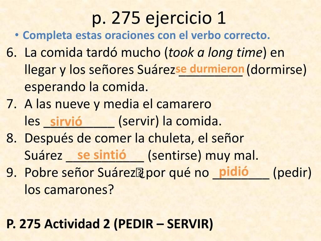 p. 275 ejercicio 1 La comida tardó mucho (took a long time) en llegar y los señores Suárez _________ (dormirse) esperando la comida.