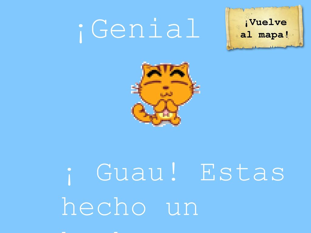 ¡Genial ! ¡Vuelve al mapa! ¡ Guau! Estas hecho un hacha grumete