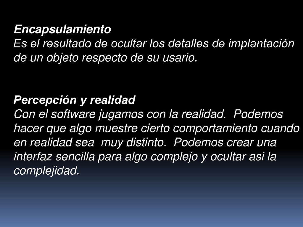 Encapsulamiento Es el resultado de ocultar los detalles de implantación de un objeto respecto de su usario.