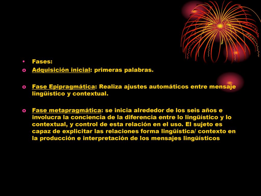 Fases: Adquisición inicial: primeras palabras. Fase Epipragmática: Realiza ajustes automáticos entre mensaje lingüístico y contextual.