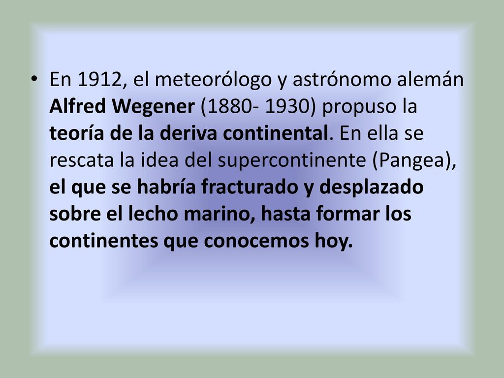 En 1912, el meteorólogo y astrónomo alemán Alfred Wegener ( ) propuso la teoría de la deriva continental.