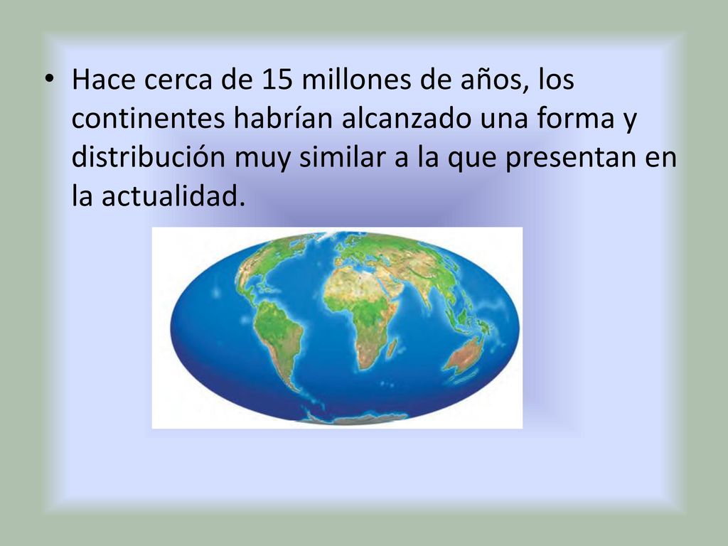 Hace cerca de 15 millones de años, los continentes habrían alcanzado una forma y distribución muy similar a la que presentan en la actualidad.