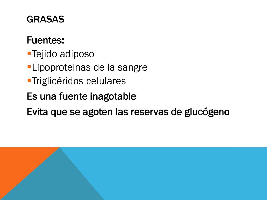 Grasas Fuentes: Tejido adiposo. Lipoproteinas de la sangre. Triglicéridos celulares. Es una fuente inagotable.