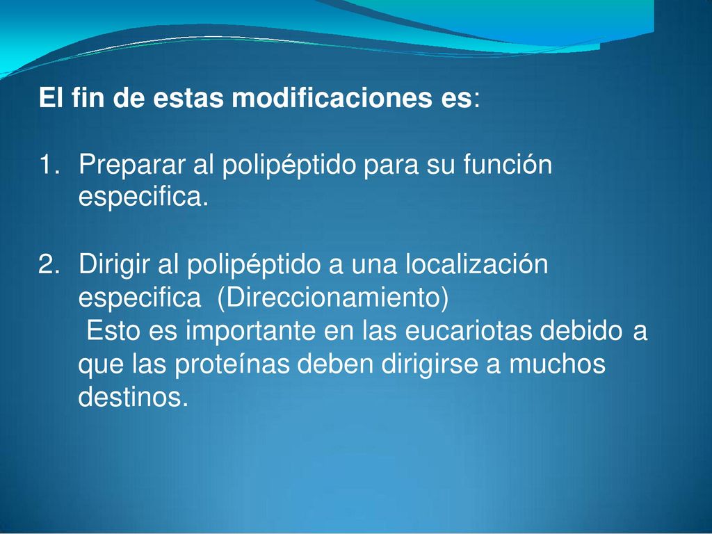 El fin de estas modificaciones es: 1. Preparar al polipéptido para su función. especifica. 2. Dirigir al polipéptido a una localización.