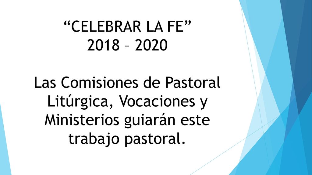 CELEBRAR LA FE 2018 – 2020 Las Comisiones de Pastoral Litúrgica, Vocaciones y Ministerios guiarán este trabajo pastoral.