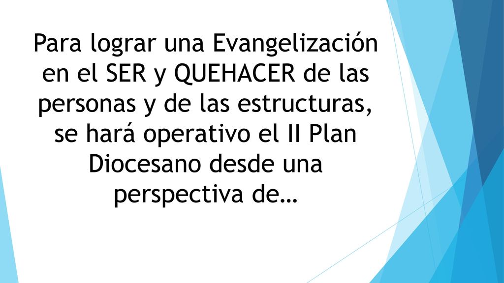Para lograr una Evangelización en el SER y QUEHACER de las personas y de las estructuras, se hará operativo el II Plan Diocesano desde una perspectiva de…
