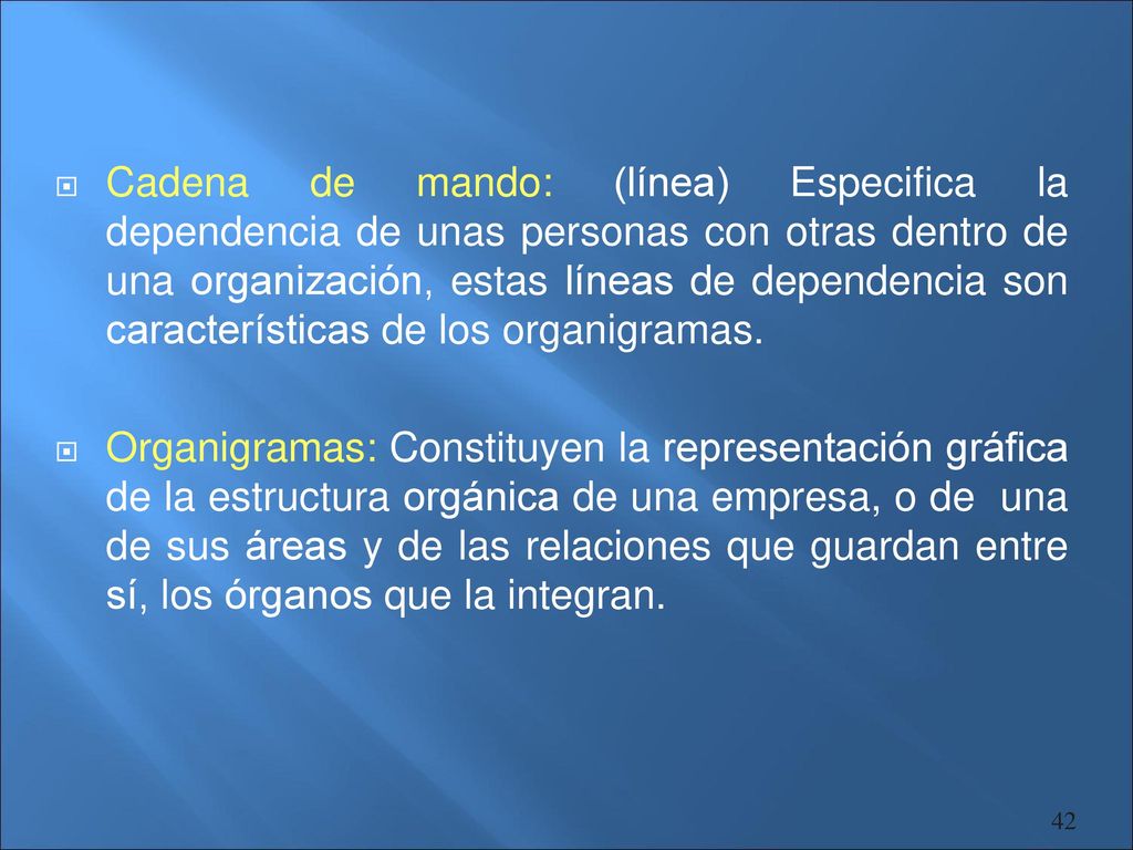 Cadena de mando: (línea) Especifica la dependencia de unas personas con otras dentro de una organización, estas líneas de dependencia son características de los organigramas.