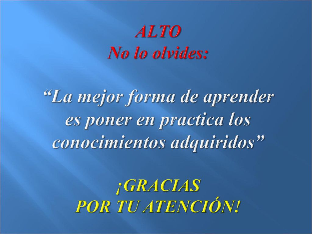 ALTO No lo olvides: La mejor forma de aprender es poner en practica los conocimientos adquiridos ¡GRACIAS POR TU ATENCIÓN!