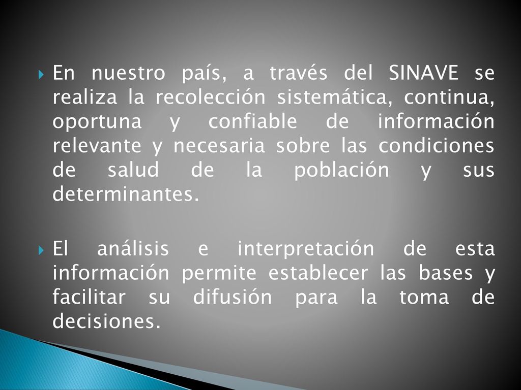 En nuestro país, a través del SINAVE se realiza la recolección sistemática, continua, oportuna y confiable de información relevante y necesaria sobre las condiciones de salud de la población y sus determinantes.