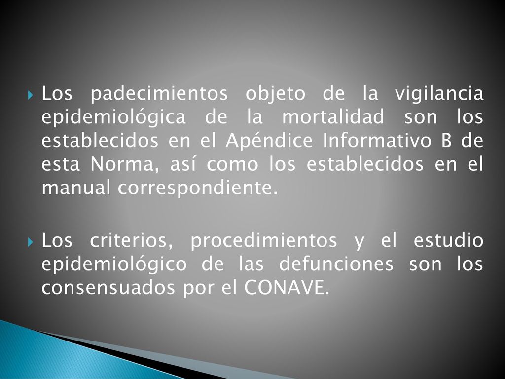 Los padecimientos objeto de la vigilancia epidemiológica de la mortalidad son los establecidos en el Apéndice Informativo B de esta Norma, así como los establecidos en el manual correspondiente.