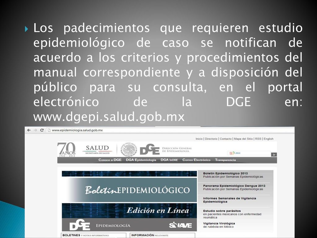 Los padecimientos que requieren estudio epidemiológico de caso se notifican de acuerdo a los criterios y procedimientos del manual correspondiente y a disposición del público para su consulta, en el portal electrónico de la DGE en: