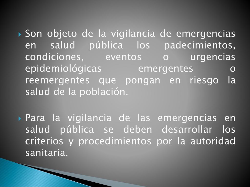 Son objeto de la vigilancia de emergencias en salud pública los padecimientos, condiciones, eventos o urgencias epidemiológicas emergentes o reemergentes que pongan en riesgo la salud de la población.