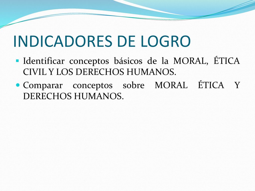 INDICADORES DE LOGRO Identificar conceptos básicos de la MORAL, ÉTICA CIVIL Y LOS DERECHOS HUMANOS.