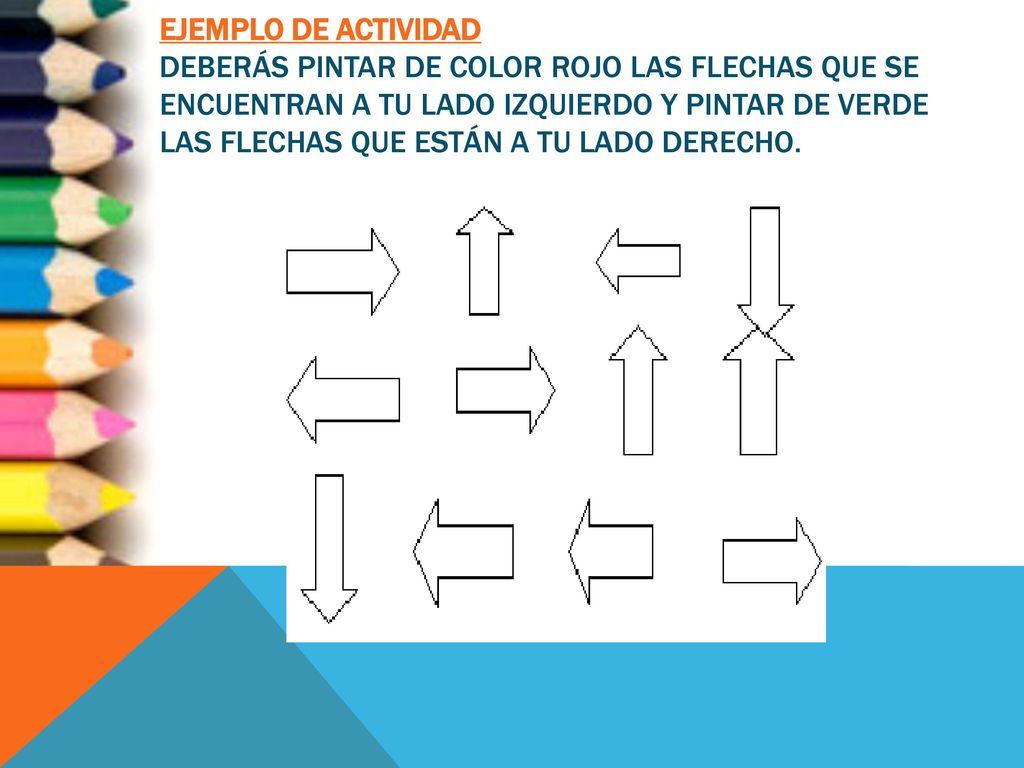 EJEMPLO DE ACTIVIDAD Deberás pintar de color rojo las flechas que se encuentran a tu lado izquierdo y pintar de verde las flechas que están a tu lado derecho.