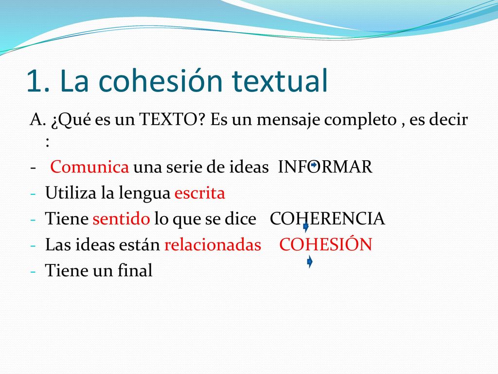 1. La cohesión textual A. ¿Qué es un TEXTO Es un mensaje completo , es decir : - Comunica una serie de ideas INFORMAR.