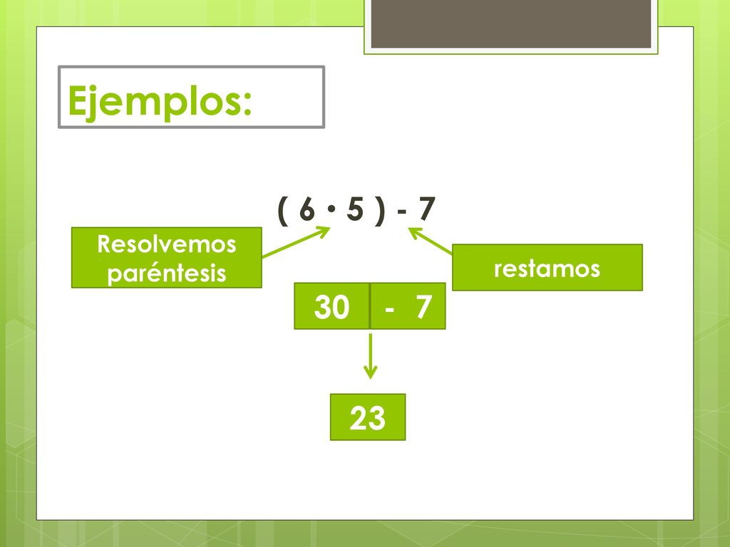 Ejemplos: ( 6  5 ) - 7 Resolvemos paréntesis restamos