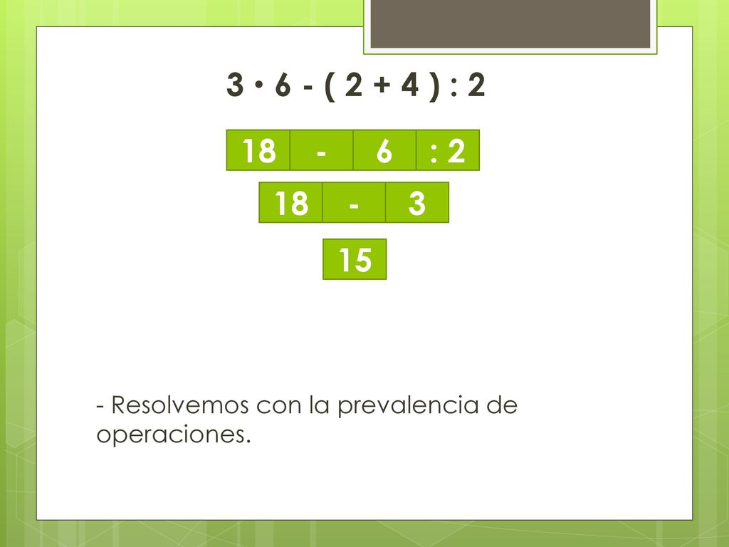 3  6 - ( ) : 2 - Resolvemos con la prevalencia de operaciones :