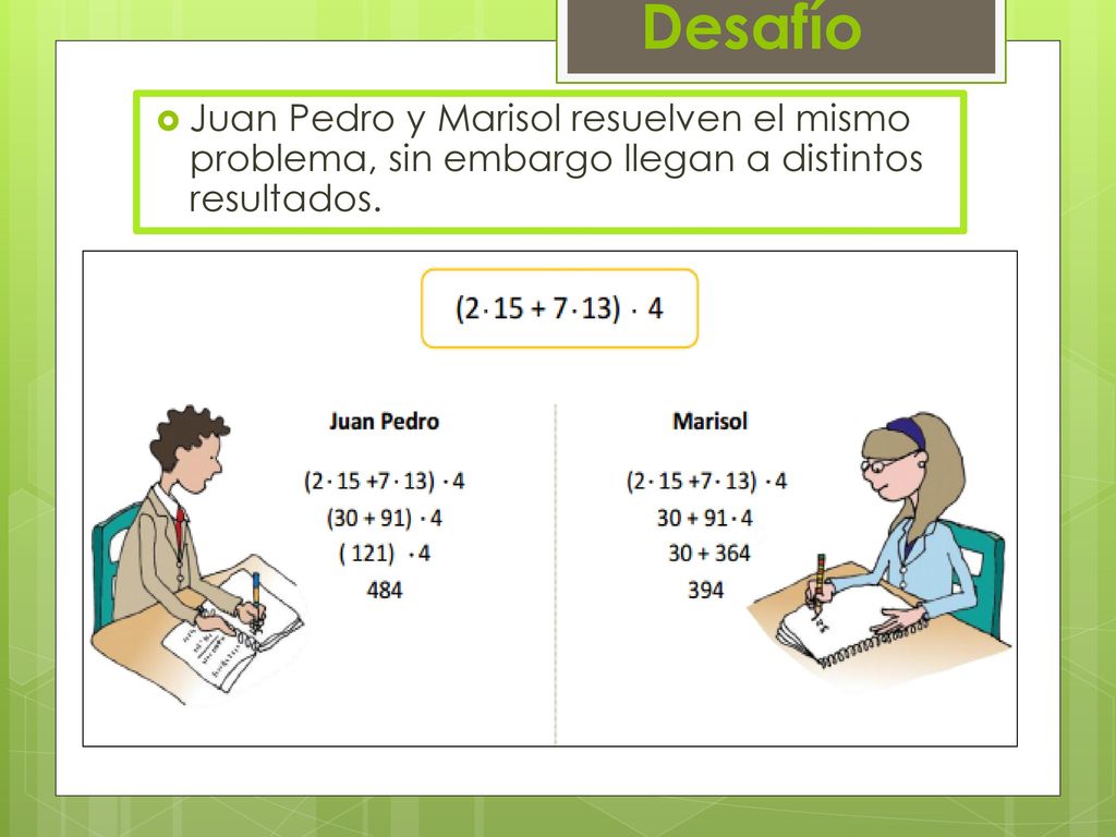 Desafío Juan Pedro y Marisol resuelven el mismo problema, sin embargo llegan a distintos resultados.