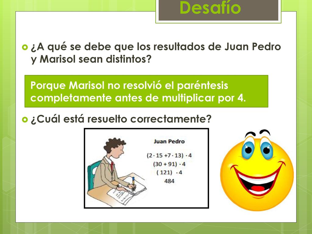 Desafío ¿A qué se debe que los resultados de Juan Pedro y Marisol sean distintos ¿Cuál está resuelto correctamente