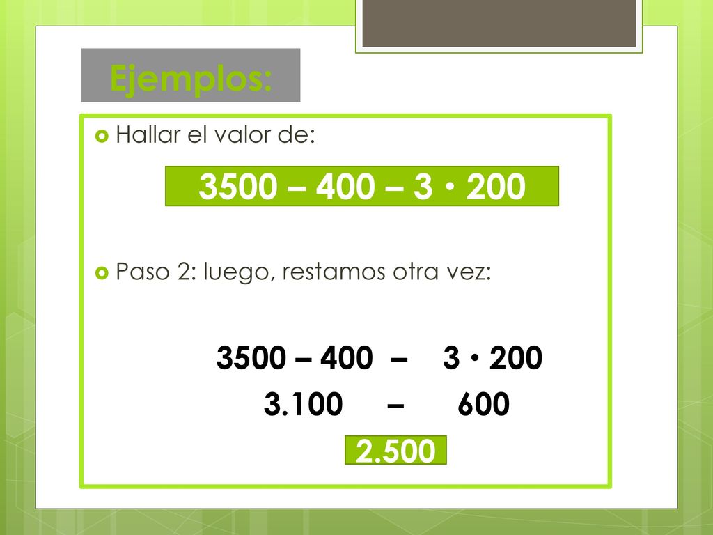 Ejemplos: Hallar el valor de: Paso 2: luego, restamos otra vez: 3500 – 400 – 3  – 600.