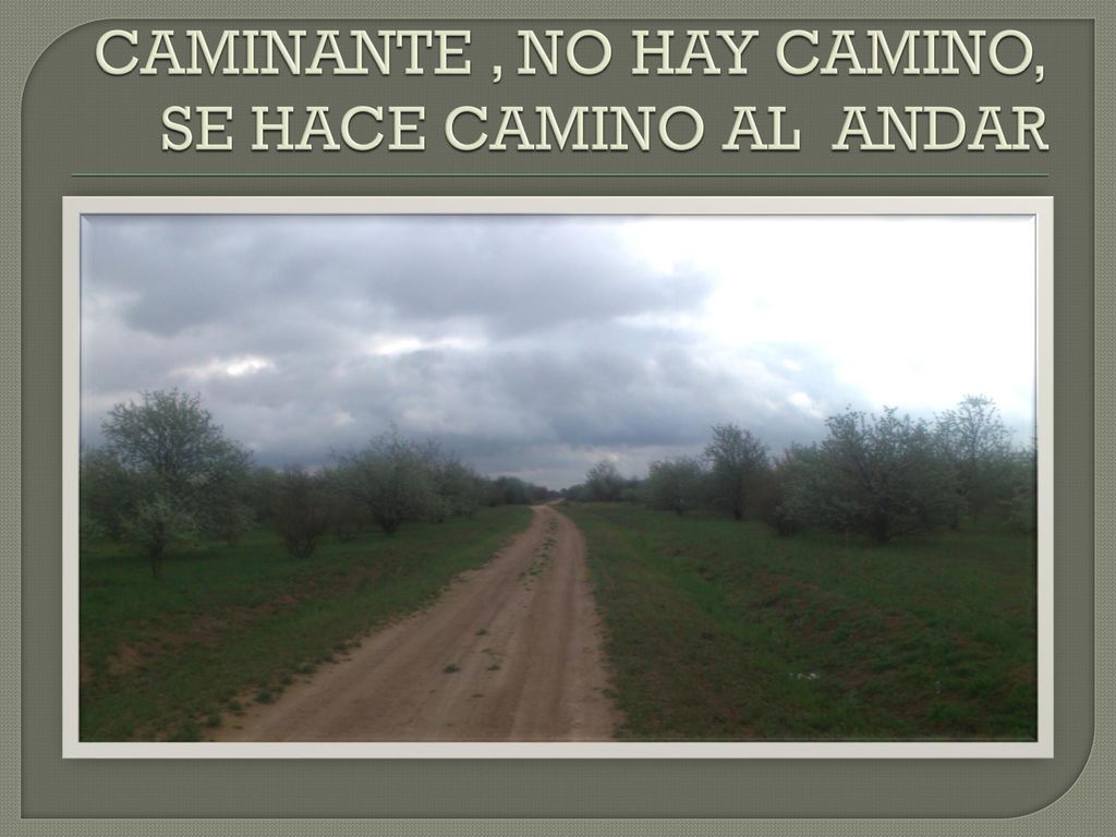 CAMINANTE , NO HAY CAMINO, SE HACE CAMINO AL ANDAR