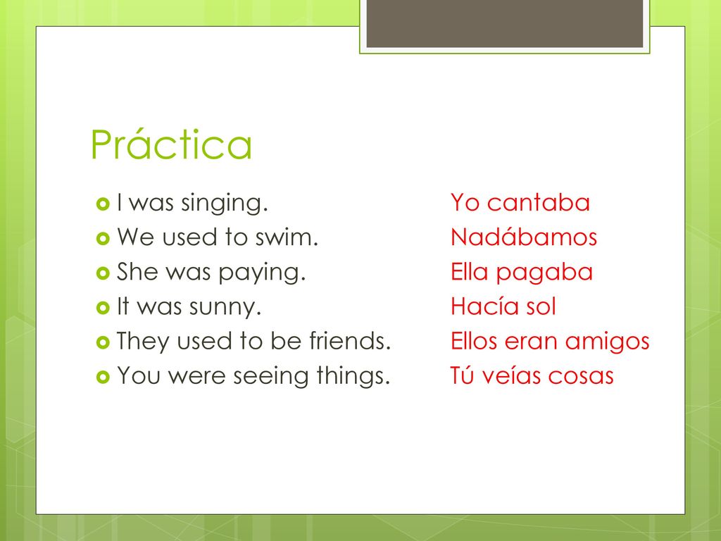 Práctica I was singing. Yo cantaba We used to swim. Nadábamos