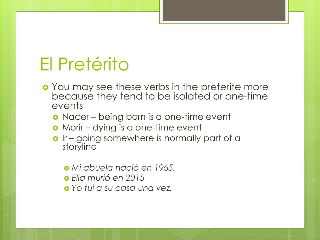 El Pretérito You may see these verbs in the preterite more because they tend to be isolated or one-time events.
