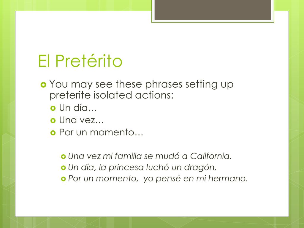 El Pretérito You may see these phrases setting up preterite isolated actions: Un día… Una vez… Por un momento…
