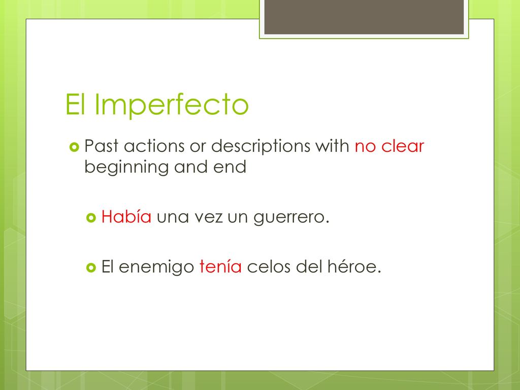El Imperfecto Past actions or descriptions with no clear beginning and end. Había una vez un guerrero.