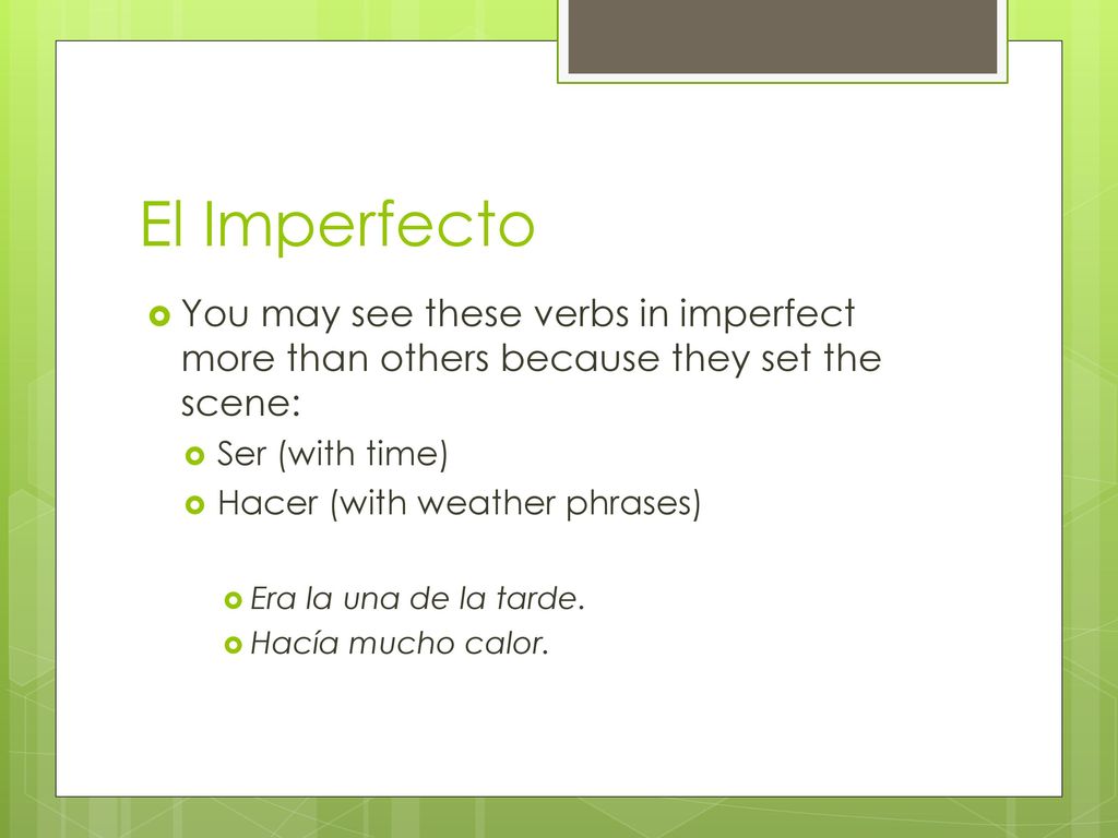 El Imperfecto You may see these verbs in imperfect more than others because they set the scene: Ser (with time)