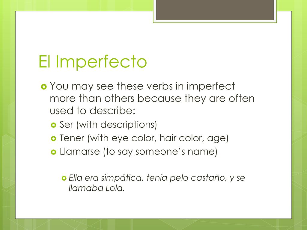 El Imperfecto You may see these verbs in imperfect more than others because they are often used to describe: