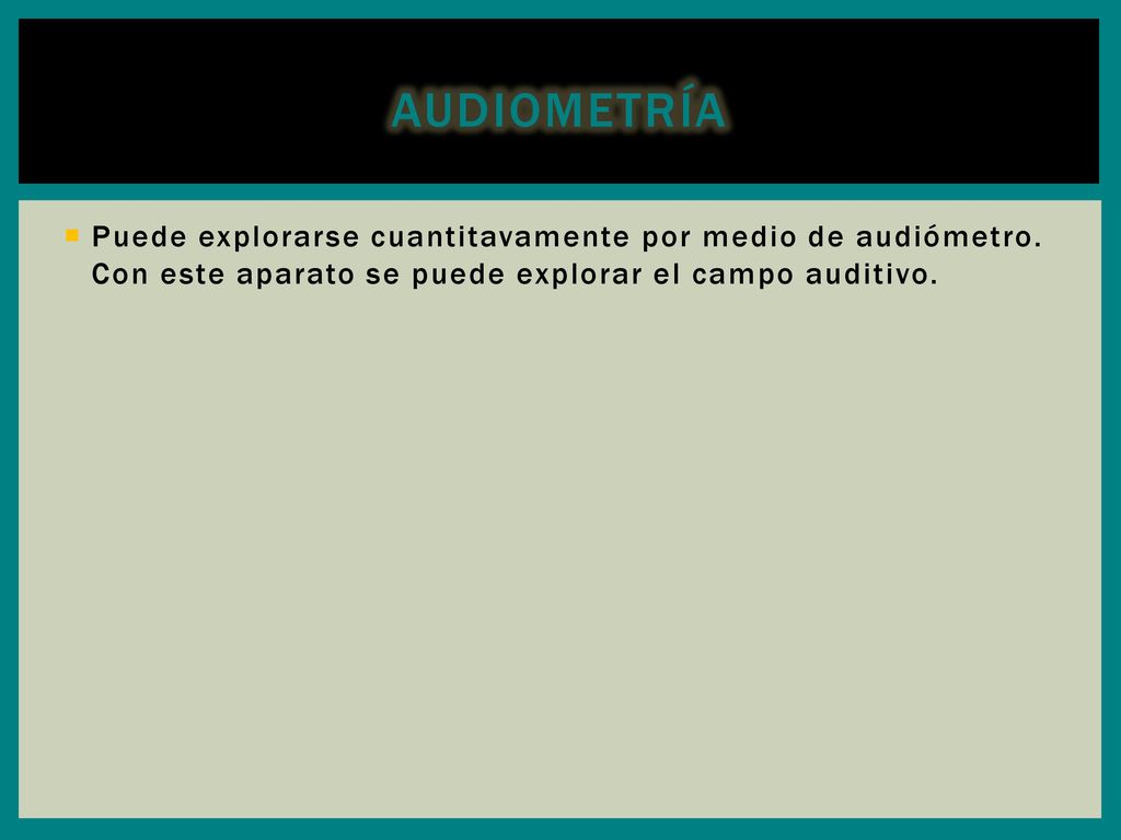 Audiometría Puede explorarse cuantitavamente por medio de audiómetro.