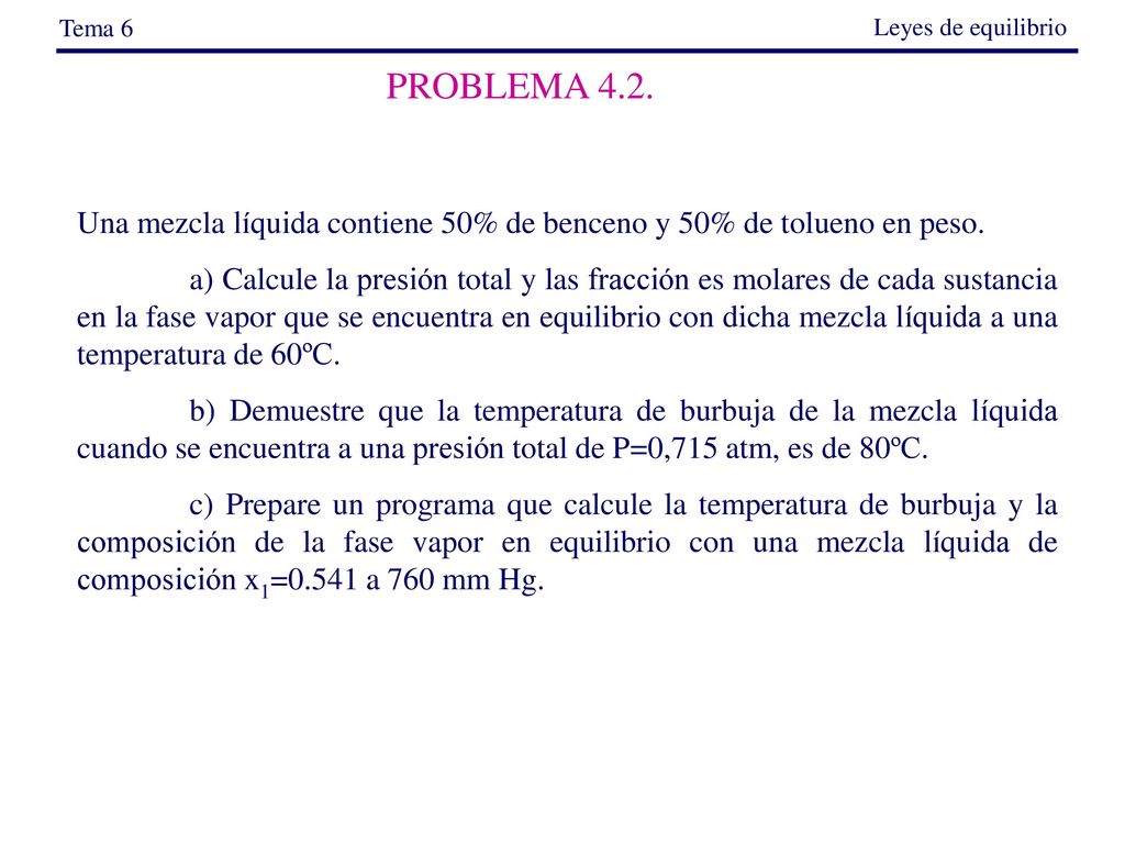Tema 6 Leyes de equilibrio. PROBLEMA 4.2. Una mezcla líquida contiene 50% de benceno y 50% de tolueno en peso.