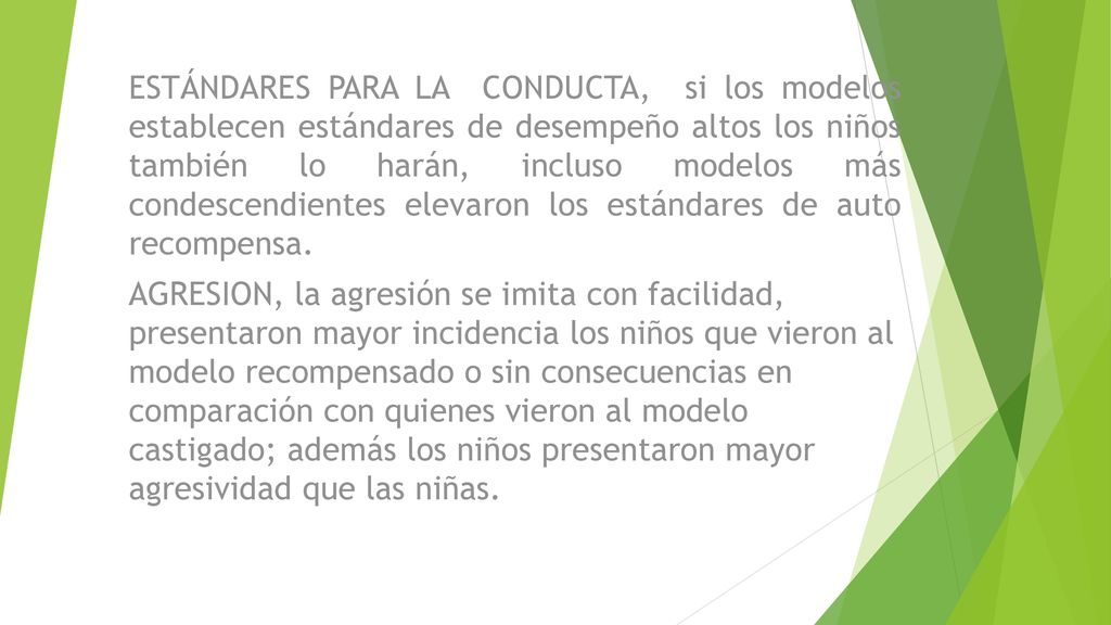 ESTÁNDARES PARA LA CONDUCTA, si los modelos establecen estándares de desempeño altos los niños también lo harán, incluso modelos más condescendientes elevaron los estándares de auto recompensa.