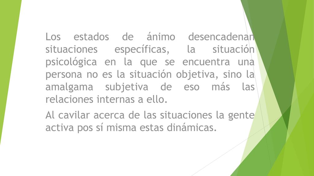 Los estados de ánimo desencadenan situaciones específicas, la situación psicológica en la que se encuentra una persona no es la situación objetiva, sino la amalgama subjetiva de eso más las relaciones internas a ello.