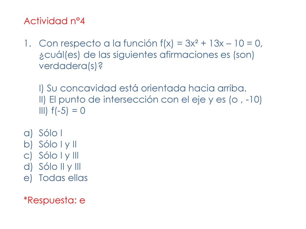 Actividad n°4 Con respecto a la función f(x) = 3x² + 13x – 10 = 0, ¿cuál(es) de las siguientes afirmaciones es (son) verdadera(s)