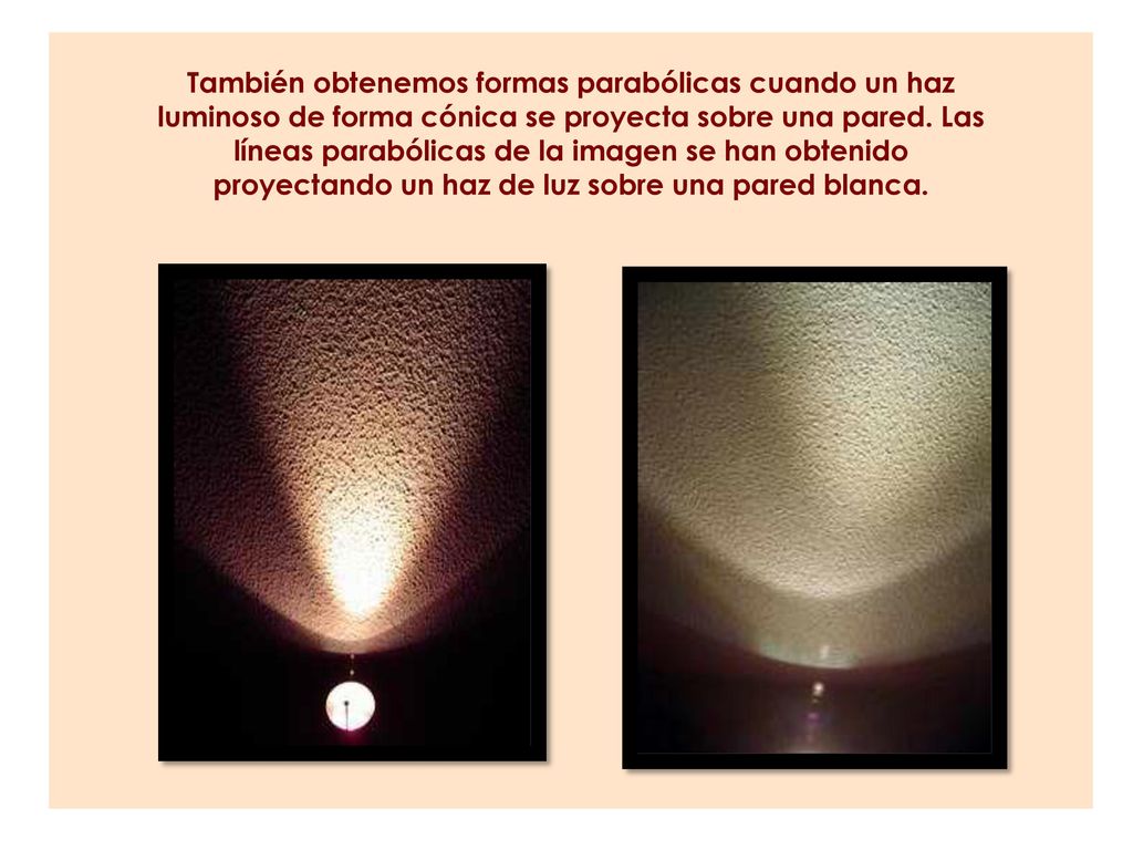 También obtenemos formas parabólicas cuando un haz luminoso de forma cónica se proyecta sobre una pared.