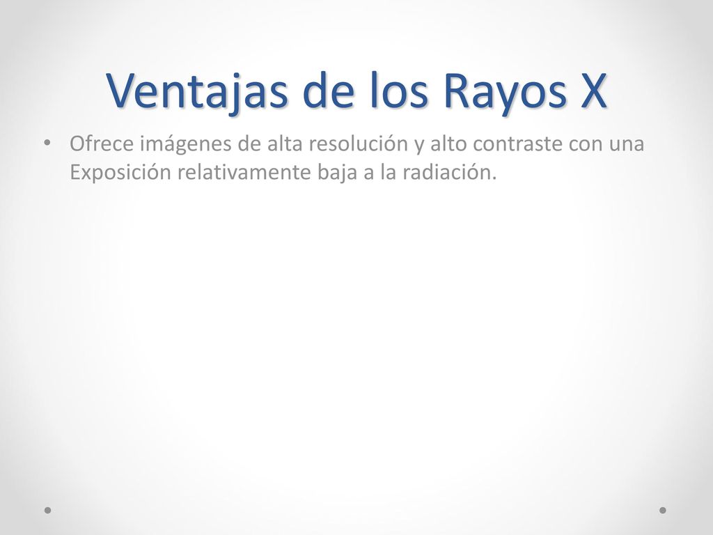 Ventajas de los Rayos X Ofrece imágenes de alta resolución y alto contraste con una Exposición relativamente baja a la radiación.