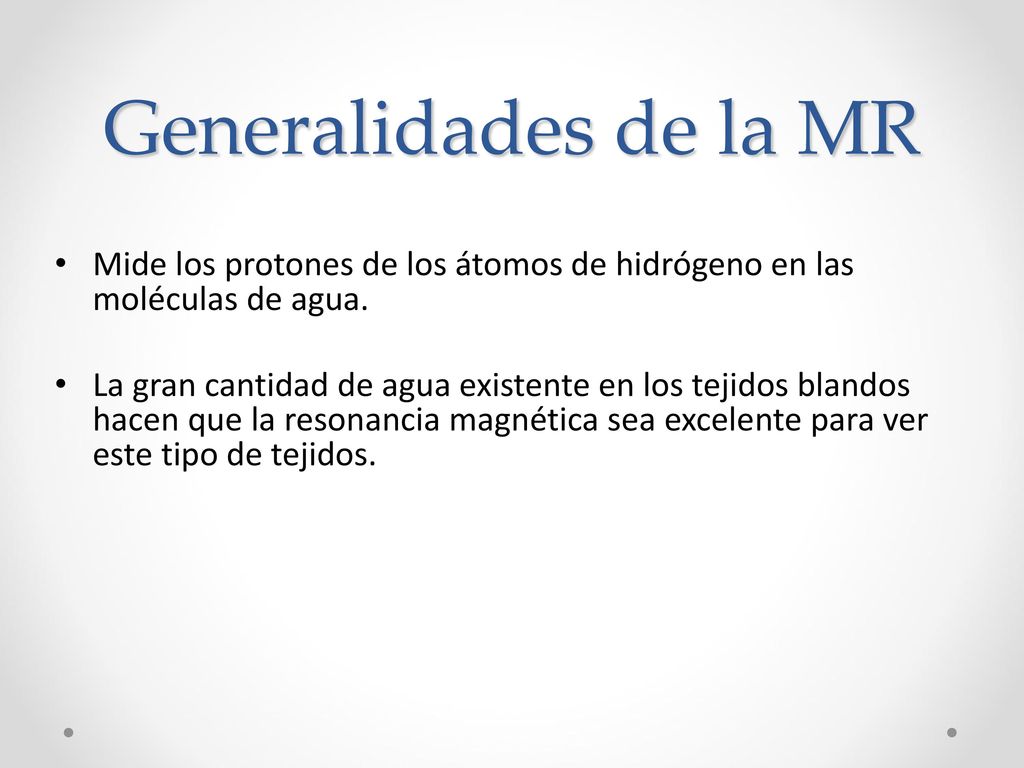Generalidades de la MR Mide los protones de los átomos de hidrógeno en las moléculas de agua.