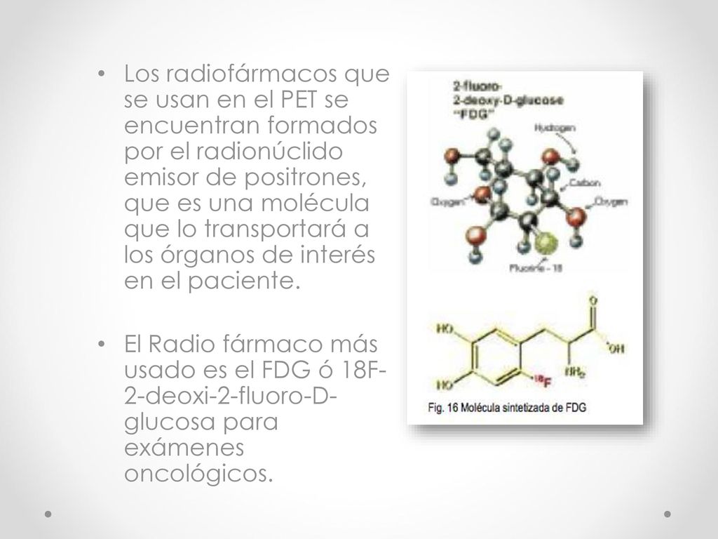 Los radiofármacos que se usan en el PET se encuentran formados por el radionúclido emisor de positrones, que es una molécula que lo transportará a los órganos de interés en el paciente.
