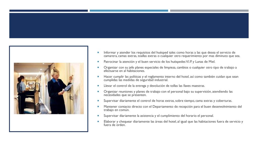 Informar y atender los requisitos del huésped tales como horas a las que desea el servicio de camarera, camas extras, toallas extras o cualquier otro requerimiento por mas diminuto que sea.