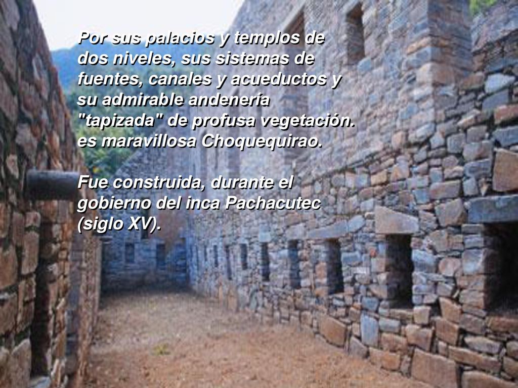 Por sus palacios y templos de dos niveles, sus sistemas de fuentes, canales y acueductos y su admirable andenería tapizada de profusa vegetación. es maravillosa Choquequirao.