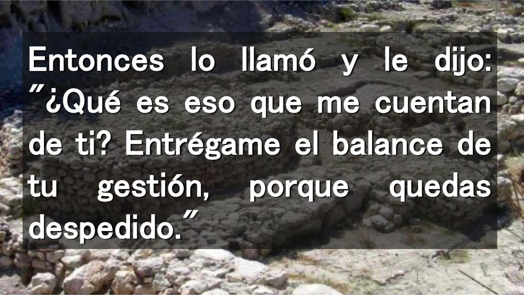 Entonces lo llamó y le dijo: ¿Qué es eso que me cuentan de ti