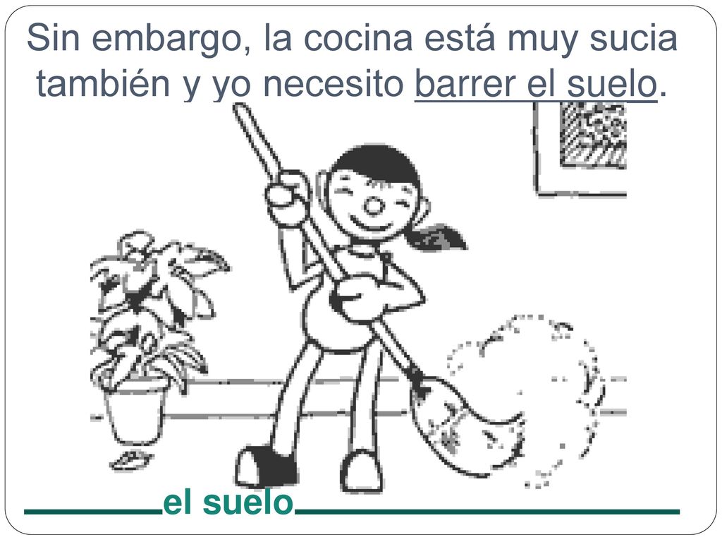 Sin embargo, la cocina está muy sucia también y yo necesito barrer el suelo.