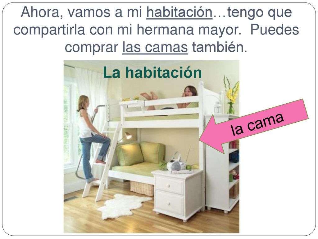 Ahora, vamos a mi habitación…tengo que compartirla con mi hermana mayor. Puedes comprar las camas también.